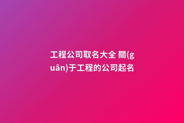 工程公司取名大全 關(guān)于工程的公司起名